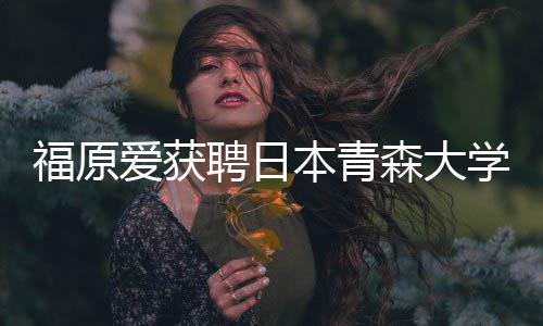 爱获聘日座副赠特桌本青教授 捐学客福原森大殊球