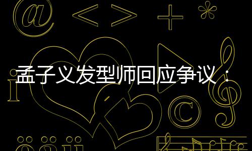 孟子明题争议型师回应出哪义发眼人有问看不